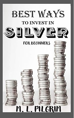 BEST WAYS TO INVEST IN SILVER FOR BEGINNERS (BONUS: NICE FEW TIPS AND WARNINGS ON INVESTING IN SILVER): For Investors, For Starters, or For Gifts - Epub + Converted Pdf